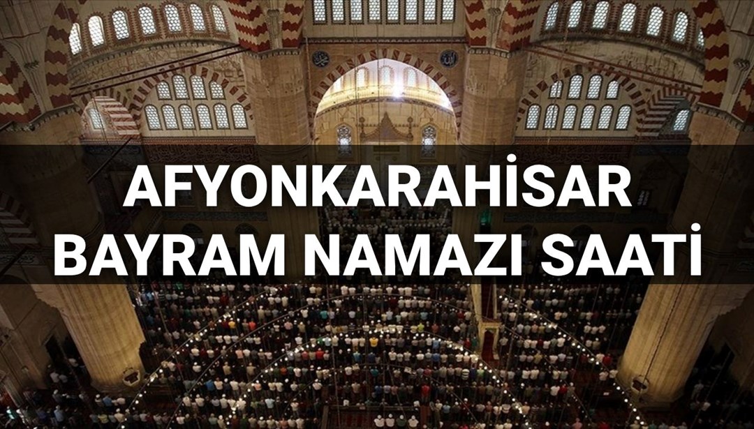 Afyonkarahisar bayram namazı saati 2025: Afyonkarahisar’da bayram namazı saat kaçta kılınacak? (Diyanet bayram namazı vakitleri)