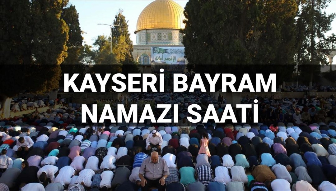 Kayseri bayram namazı saati 2025: Kayseri’de bayram namazı saat kaçta kılınacak? (Diyanet bayram namazı vakitleri)
